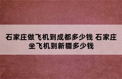 石家庄做飞机到成都多少钱 石家庄坐飞机到新疆多少钱